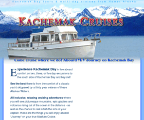 kachemakcruises.com: Kachemak Cruises - Homer Alaska tours and multi-day Kachemak Bay cruises from Homer AK to Halibut Cove, Seldovia, or as far as Port Chatham
Relax on a custom boat tour and cruise the waters of Kachemak Bay and Cook Inlet Alaska. We offer fun overnight cruises and tours to Halibut Cove or Seldovia AK or multi-day trips