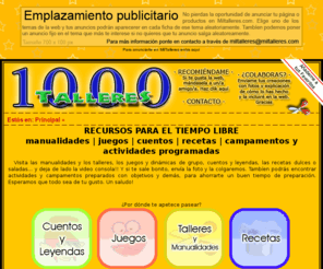 miltalleres.com: .::MilTalleres::. Manualidades fáciles, cuentos y leyendas, juegos, recetas fáciles, programas de campamentos y colonias...
Muchas ideas para tus manualidades, juegos, recetas y cuentos. Página dedicada a grupos de tiempo libre, aulas de trabajo, escuelas... también para particulares. 