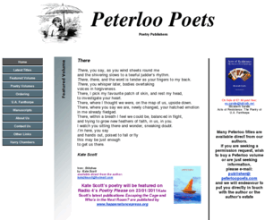 peterloopoets.com: Peterloo Poets, Poetry Publishers
Peterloo Poets is a small publishing house run by Harry Chambers in Cornwall. Its books are sensitively designed; each has a striking illustrated cover and the typography is excellent. The quality of production is much better than the usual standard of poetry paperbacks issued by major publishers. Poets central to the list are U.A. Fanthorpe, John Mole, Ann Drysdale, John Whitworth, William Scammell etc.