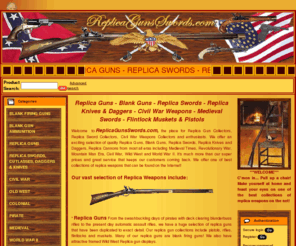 sword-replicas.com: Replica Guns, Replica Swords, Civil War Weapons, Medieval Swords
Replica Guns, Civil War Weapons, Replica Swords: An outstanding collection of Replica Guns, Swords, Blank Guns, Knives, Daggers and other weapons from the Civil War Period, Medieval Swords, Colonial, World War II, Pirate Flintlocks, Muskets, Wild West blank firing guns and much, much more.