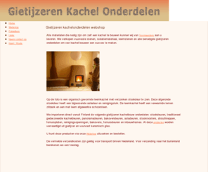 gietijzerenkachelonderdelen.nl: Gietijzeren kachelonderdelen voor zelfbouw. Verkoop en informatie.
Gietijzeren kachelonderdelen zoals gietijzeren stookdeuren, roosters, reinigingsopeningen, fornuisplaten en vuurvaste stenen zijn te koop bij Vuurmeesters in Diepenheim.