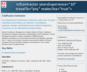 coldfusion-contractor.com: Coldfusion Contractor - UK
Experienced Coldfusion Contractor with over 10 years experience providing cost effective consultancy, analysis, design and development resources on an individual and team basis.