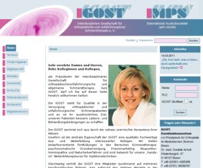 imps-online.net: Home
Die Ziele von IGOST e.V. sind die Erforschung, Diagnostik, Behandlung, Prävention und Aufklärung von Schmerzen 
durch funktionelle und strukturelle Störungen im Bereich des Haltungs- und Bewegungsorganes sowie die sekundär ausgelösten reflektorischen Schmerzsyndrome, insbesondere unter Berücksichtigung der Somatisierung psychischer Störungen. 