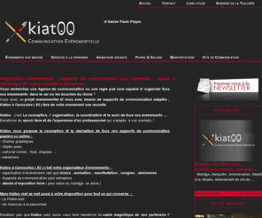 kiatoo.net: Organisation evenements professionnels et prives : Kiatoo agence communication evenementielle Var 83.
Kiatoo AGENCE de COMMUNICATION EVENEMENTIELLE Carnoules Var 83, vous propose son aide pour l'ORGANISATION d'EVENEMENTS professionnels ou privés. 