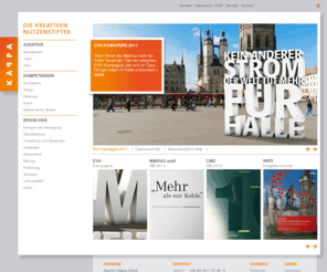 agenturkappa.com: Agentur Kappa
Die Agentur Kappa ist eine Full-Service Werbeagentur in Halle, die seit 1997 erfolgreich im deutschen Markt agiert. Kappa betreut vor allem Kunden aus den Bereichen Verwaltung und Wirtschaftsförderung, Versorgung und Energie, Immobilienwirtschaftsunternehmen, u.v.m..