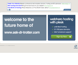 ask-dr-trotter.com: Future Home of a New Site with WebHero
Our Everything Hosting comes with all the tools a features you need to create a powerful, visually stunning site