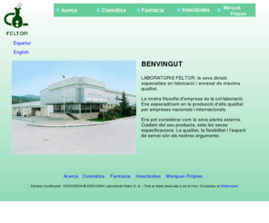 feltor.com: Laboratoris Feltor
Feltor el seu centre de producció externe de produces cosmètics, farmacéutics i especialitats. Certificat GMP i ISO9001 - Feltor, su centro de producción extarna de farmaceuticos, cosméticos y otras especialidades. Certificado GMP e ISO9001 - Feltor, your external manufacturing plant for cosmetics, pharmaceutics and other specilities. GMP and ISO9001 Certified