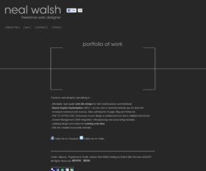 nealwalsh.com: Neal Walsh | Web Designer Dublin, Ireland | Web Designer |  Web Design & SEO Freelance Web Designer, Web Design Portfolio Dublin  Web Design Kilkenny, Ireland.
Freelance Web Designer Dublin, Ireland. Neal Walsh is a freelance web designer based in Dublin, Ireland offering fast, friendly jargon-free and affordable web design solutions for individuals and small business.