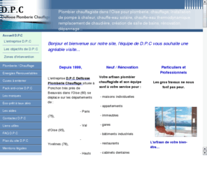 dpc-plomberie-chauffage.com: D.P.C Plomberie Chauffage
Depuis 1999, D.P.C Delfosse Plomberie Chauffage  se dplace sur les dpartements de Paris (75), Val d'Oise (95), Yvelines (78), Hauts de Seine (92), Oise (60)