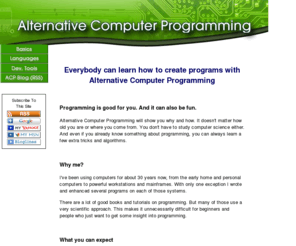 alternative-computer-programming.com: Alternative Computer Programming
Alternative Computer Programming can teach you how to write your own software or how to improve it. Learn about programming languages, algorithms and more in a fun way.