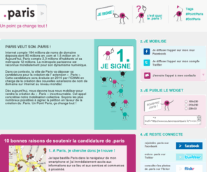 supportdotparis.info: Un point ça change tout ! | Soutenons Point Paris
La ville de Paris va déposer sa candidature pour la création de l' extension « .Paris ». Dès aujourd’hui, nous devons tous nous mobiliser pour rendre la création du « .Paris » incontournable. Cet appel concrétise notre mobilisation collective. Soyons les plus nombreux possibles à signer la pétition en faveur de la création du .Paris. Un Point Paris, ça change tout !