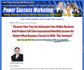 powersuccessmarketing.com: Discover How You Can Automate Your Online Business | 
Powersuccessmarketing.com
Discover How You Can Automate Your Online Business And Produce Full Time Guaranteed Monthly Income,No Matter What Business You Are In.