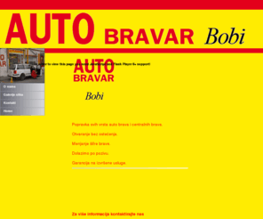 autobravar.com: AutoBRAVAR-BOBI
Autobravar Bobi-Beograd. Popravka svih vrsta auto brava i centralnih brava. Otvaranje bez ostećenja. Menjanje šifre brave. Dolazimo po pozivu. Garancija na izvršene usluge.