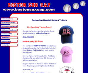 bostonsuxcap.com: Boston Sux Baseball Caps $9.95 | Boston Sucks T-shirts $9.95
Boston Sux baseball caps - Red Sux Hallucination t-shirts - Boston Sucks