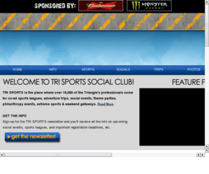 meetandcompete.com: TRI SPORTS, Where Triangle Professionals come to MEET and COMPETE!
Triangle Sports Social Club (TRI SPORTS) is where the Triangle's professionals come to Meet and Compete!  We offer co-ed sports leagues, adventure trips & travel, happy hours & theme parties.