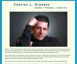 chuckgranata.com: Charles L. Granata
Charles L. “Chuck” Granata is the author of three critically acclaimed books: <i> Sessions with Sinatra: Frank Sinatra and the Art of Recording</i>  (Chicago Review Press, 1999), <i> Wouldn’t It Be Nice: Brian Wilson and the Making of Pet Sounds</i>  (Chicago Review Press, 2003), and <i> Making Records: The Scenes Behind the Music</i>  (with Phil Ramone) (Hyperion, 2007).