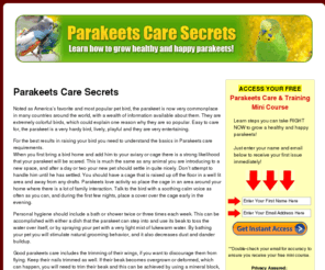 parakeetscaresecrets.com: Parakeets Care Secrets - How To Guide To Parakeets
Learn the secrets of proper parakeets care, parakeets training techniques, right parakeets cage selection, diseases, proper food and more!