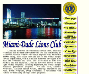 miami-dadelionsclub.org: Miami-Dade Lions Club Homepage
International Service Organization with Chapter in Miami-Dade County, Miami, Florida.  Membership is made up of mostly young professionals that care about their community as well as helping others.