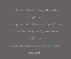 criticaltechnologyworkshop.org: Critical Technology Workshop
critical writing and making that interrogates contemporary culture and technology