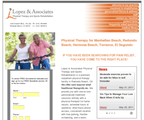 lopezphysicaltherapy.com: Lopez & Associates Physical Therapy and Sports Rehabilitation Physcial Therapy for Manhattan Beach, Redondo Beach, Hermosa Beach, Torrance, El Segundo
Lopez Physical Therapy 1-on-1 person care. You deserve the best, to get better faster, and with fewer treatment visits. Call (310) 798-8899