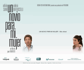 unnovioparamimujer.com: UN NOVIO PARA MI MUJER - Sitio oficial
Buena Vista International presenta una producción de Patagonik, Adrián Suar y Valeria Bertuccelli en Un novio para mi mujer. Un film de Juan Taratuto. Con la actuación especial de Gabriel Goity.