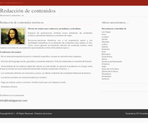 redacciondecontenidos.es: Redacción de contenidos web. Ofertas de trabajo redactores, periodistas, bloggers de viaje y turismo.
Redacción de contenidos. Ofertas de empleo para  periodistas freelance y escritores de viajes. Contenidos de turismo, bloggers, articulistas y redactores de contenidos de turismo. Redactor, redactora para publicaciones on line, revistas y guias de viaje. Articulos turisticos. Escritores de viajes