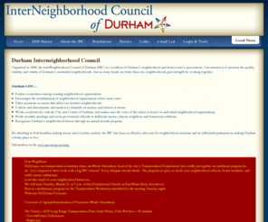 durham-inc.org: Welcome to INC
Organized in 1984, the InterNeighborhood Council of Durham (INC) is a coalition of Durham’s neighborhood and homeowner’s associations. Our mission is to promote the quality, stability and vitality of Durham’s residential neighborhoods. Just as many heads are better than one, neighborhoods gain strength by working together.