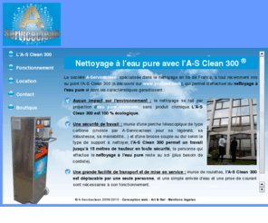 nettoyageeaupure.com: Nettoyage à l'eau pure osmosée de vitres jusqu'à 15 mètres de hauteur en toute sécurité avec L'A-S Clean 300 d'A-Serviceclean
A-serviceclean a conçu l'A-S Clean 300, qui permet d'effectuer le nettoyage de vitres à l'eau pure osmosée. Le nettoyage peut s'effectuer jusqu'à 15 mètres de hauteur en toute sécurité, gràce à l'ajout d'une perche téléscopique. L'eau pure est dépourvue d'impureté nettoie les vitres sans laisser de traces.