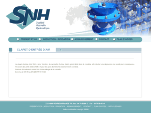 clapet-entree-air.com: SNH - Société Nouvelle d'Hydraulique
Le clapet d'entrée d'air SNH a pour fonction  de permettre l'entrée d'air à grand débit dans la conduite, afin d'éviter une dépression qui aurait pour conséquence l'inclusion des joints d'étanchéité, et pour les gros diamètre l'écrasement de la conduite. 
Il assure l'écoulement normal lors d'une vidange de la conduite. 
Gamme du DN 80 au DN 250 PN10/16/25