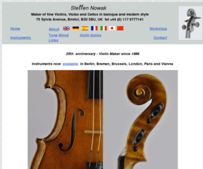 guarneri.co.uk: Steffen Nowak Maker of fine Violins Violas Cellos baroque modern Bristol UK home index
Bristol based violin, viola & cello maker Steffen Nowak
specializes in baroque and modern violins, violas and cellos. Repairs, restaurations, baroque bows by Cameron, collectible violin books and seasoned tone wood. 
Models and custom build instruments after Stradivari, Guarneri, Stainer, Amati, Pressenda, Lorenzini, Montagnana, Guadagnini