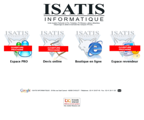 isatis-online.com: Isatis Informatique : Votre assembleur, vente et location aux particuliers et aux professionnels - Angers - Cholet - Nantes
Isatis informatique : Vente et location pour les Particulier et les Professionnels. Portables, PC, Rseaux, pices dtaches sur Cholet, Angers et Nantes