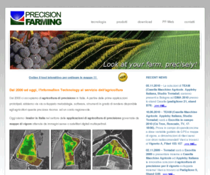 precision-farming.com: www.precision-farming.com: look at your farm, precisely! - Home
Dal 2000 ad oggi, l'Information Technology al servizio dell'agricoltura! Dal 2000 ci occupiamo di agricoltura di precisione in Italia. A partire dalle prime applicazioni prototipali, abbiamo via via sviluppato metodologie, software, strumenti in grado di rendere disponibile agli agricoltori questa preziosa risorsa  ad un costo ragionevole. Oggi siamo i leader in Italia nel settore delle applicazioni di agricoltura di precisione governate da mappe di vigore ottenute da immagini aeree digitali multispettrali. Grazie a collaborazioni con partner di alto livello ed al supporto dei nostri clienti, tra i quali annoveriamo alcuni dei pi grandi gruppi vitivinicoli italiani, continuiamo a lavorare secondo la mission aziendale: garantire il massimo dell'innovazione nel settore senza che ci comporti necessariamente costi proibitivi per il cliente, e con un focus particolare al ritorno dell'investimento realizzato. Thanks to recent applications, especially in the wine-making area, the term Precision Farming is rapidly becoming familiar. This term is used to describe the application of integrated, advanced technologies in agriculture which allow the optimization of farm management, improve agricultural practices, the forecasting of subsequent results, and logistics planning. Grazie a recenti applicazioni in campo vitivinicolo, comincia a diventare abbastanza familiare anche in Italia il termine Precision Farming, che pu essere tradotto letteralmente, e con perfetta rispondenza di contenuti, in Agricoltura di Precisione. Si tratta dell'applicazione in agricoltura di tecniche integrate ed a tecnologia avanzata, che consentono di gestire in modo puntuale l'azienda agricola, per ottimizzare le pratiche agricole, migliorare e prevedere le rese, pianificare la logistica. telerilevamento, gps, gis, G.P.S., G.I.S., sit, S.I.T., global positioning system, global, positioning, system, remote sensing, remote, sensing, satellite, aereo, aerial, images, image, immagini, multispectral, immagini multispettrali, multispectral images, riprese aeree, riprese, aeree, geographical information systems, geographical, information, system, systems, sistemi informativi geografici, sistemi, informativi, geografici, sistemi informativi territoriali, territoriali, agricoltura, precisione, agricoltura di precisione, viticoltura di precisione, precision farming, precision viticulture, precision, farming, viticoltura, viticulture, viticoltura di precisione, wine, vino, wines, vini, enologia, agronomia, vite, vineyard, viti, vineyards, vitigno, vitigni, foreste, forestry, crop, colture, coltura, crops, information, technology, information technology, informatica, ambiente, territorio, environment, territorial, ambientale, territoriale, ingegneria, informatica ambientale