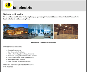 idl-electric.com: IDL ELECTRICAL CONTRACTORS
Electrical Contractors specializing in Residential, Commercial and Industrial projects for the Southern California and Surrounding Areas. DBE Certified, C10 Licensed, Bonded and Insured