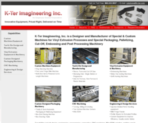 k-ter.com: Tool & Die Design & Manufacturing, Vinyl Extrusion Equipment, Custom Packaging Machinery, CNC Machining: K-Ter Imagineering
K-Ter Imagineering, Inc. is a Designer and Manufacturer of Special & Custom Machines for Vinyl Extrusion Processes and Special Packaging, Palletizing, Cut-Off, Embossing and Post Processing Machinery