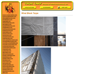 windblocktarps.com: THOR Tarp Division of ODIN International
Protective tarpaulins and coverings for home and industry. THOR Tarp has a variety of ready-fit tarps, or we can create custom tarp. We will help you select the right material, cut it, seal it, shape it, hem it, stencil it, grommet it and make your cover or liner exactly fit your application.