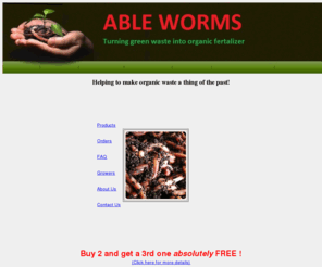 ableworms.com: Able Worms
Able Worms, the original worm sucess story. Many years and billion worms later, domestic & commercial WASTE MANAGEMENT and international JOINT VENTURES are available.