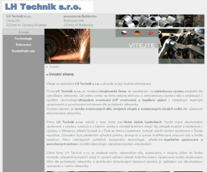 lh-technik.com: Úvodní - LH technik | strojírenská firma | kapilární pájení | ultrapulsní UP,  MIG/MAG TIG/WIG svařování, honování
zakázková výroba, ultrapulsní svařování, svařování, sváření, UP svařování,  MIG/MAG svařování, TIG/WIG svařování, montáž, tepelné zpracování, stroje, cementace, nitrocementace, popouštění, nitridování, karbonitridování, černění, fosfátování, obrábění, soustružení, frézování, broušení, lakování, Sunnen, strojírenství