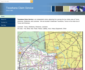 texarkanaclaimservice.com: Texarkana Claim Service
Texarkana Claim Service is an all lines insurance adjusting company serving the four states area of Arkansas, Texas, Oklahoma, and Louisiana.  