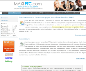 maxiptc.com: Maxi PTC - Gagner de l'argent en quelques secondes!!
Les annonceurs peuvent placer des liens sur Maxi PTC permettant des visites rapides et simples. Les membres gagnent rapidement des euros en visitant les sites de nos annonceurs. Maxi PTC est un site gagnant gagnant pour les deux parties ...