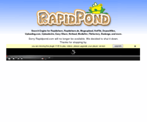 rapidpond.com: RapidPond - Rapidshare search engine
RapidPond is a rapidshare search engine that allows you to search for files from multiple file sharing hosts such as rapidshare.
