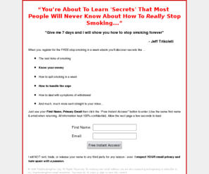 stopsmokingfree.org: Free Stop Smoking eBook - Best Way To Quit Smoking
You are About To Learn Secrets That Most People Will Never Know About How To Really Stop Smoking. Give me 7 days and I will show you how to stop smoking forever for FREE