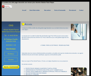 csg-securiteaquitaine.com: CSG Securite Aquitaine, société de Securité
Contrôle Sécurité Gardiennage Privé CSG. Hôtesse d'accueil, Gardiennage Surveillance, . Aquitaine, Gironde, Bordeaux, Cub