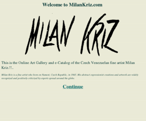 milankriz.com: Milan Kriz: Welcome Page
This is the Online Art Gallery and e-Catalog of the czech venezuelan fine artist Milan Kriz.