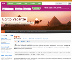 egittovacanze.it: Egitto Vacanze - Guida turistica completa per le tue vacanze in Egitto
L’Egitto non ha bisogno di presentazioni. E’ esso stesso l’introduzione vivente della civiltà umana e possiede tutte le prove per dimostrarlo. Visitate l’Egitto, dalla Valle del Nilo, ai deserti solitari, alla varietà che offre il deserto del Sinai, alle oasi lussureggianti, all’esotico mondo sottomarino del Mar Rosso, fino alle spiagge del Mediterraneo. “Adesso, lasciatemi raccontare [...]