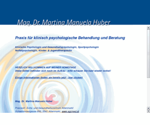 psychologie-huber.com: Mag. Dr. Martina Manuela Huber - Psychologin Altenmarkt
Mag. Dr. Martina Manuela Huber - Psychologin Altenmarkt, Klinische Psychologin, Gesundheitspsychologin, Sportpsychologin, Notfallpsychologin, Kindertherapeutin, Jugendtherapeutin, Praxisort: rzte- und Gesundheitszentrum Altenmarkt, Salzburg