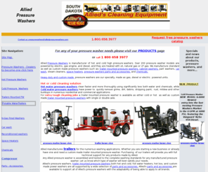 alliedpressurewashers.com: Pressure Washers
Allied produces hot and cold high pressure washers, trailer mounted pressure washers, 
skid pressure washers, car wash, cabinet washers, customized power washers.