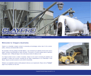 clayproaustralia.com: Claypro Australia : Welcome
Claypro is an Australian company involved in processing and packaging various clays for the ceramic, pottery, refractory and industrial filler markets.