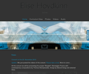 elisehovdkinn.com: Elise Hovdkinn - Sopran
Homepage of Elise Hovdkinn. Norwegian Soprano. Curriculum Vitae, Photos and Audio samples from current projects.