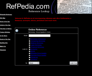 refpedia.com: Refpedia reference lookup - Refpedia Dictionary
Refpedia is an all encompassing reference lookup tool. Legal, medical and financial dictionaries also a thesaurus. Look up acronyms, idioms, periodicals and much more.