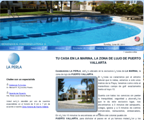 devinte.com: Bienvenidos a Tu casa en La Marina, La Zona exclusiva de Puerto Vallarta
Condominio LA PERLA, estï¿½ ubicado en la exclusiva ï¿½rea de LA MARINA, la zona de lujo de PUERTO VALLARTA. El ï¿½rea se caracteriza por el entorno natural que lo rodea,estamos a solo unos metros de la Playa, tenemos como vista el maravilloso campo de golf exactamente frente al hoyo 15. Cuenta con todos los servicios sin perder la tranquilidad, seguridad y plusvalï¿½a que le da este exclusivo lugar, nos encontramos a 3 minutos del aeropuerto, colegio, iglesia y a 5 minutos de centros comerciales, restaurantes, embarcadero, etc. En solo 10 minutos te encontraras en el centro del colonial pueblo de PUERTO VALLARTA, para disfrutar el paseo en el ya famoso malecï¿½n y los lugaresde costumbre de los visitantes.